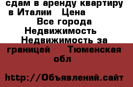 сдам в аренду квартиру в Италии › Цена ­ 1 000 - Все города Недвижимость » Недвижимость за границей   . Тюменская обл.